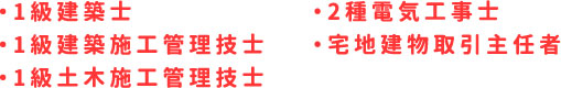 ・1級建築士・1級建築施工管理技士・1級土木施工管理技士 ・2種電気工事士・宅地建物取引主任者